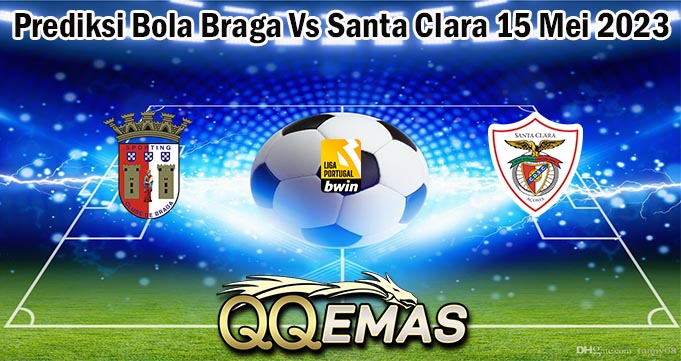 Prediksi Bola Braga Vs Santa Clara 15 Mei 2023