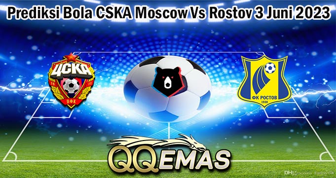Prediksi Bola CSKA Moscow Vs Rostov 3 Juni 2023