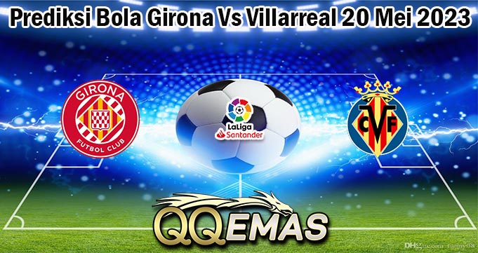 Prediksi Bola Girona Vs Villarreal 20 Mei 2023
