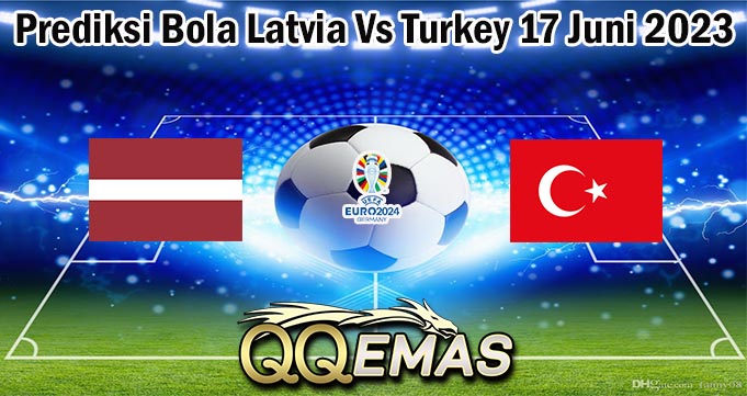 Prediksi Bola Latvia Vs Turkey 17 Juni 2023