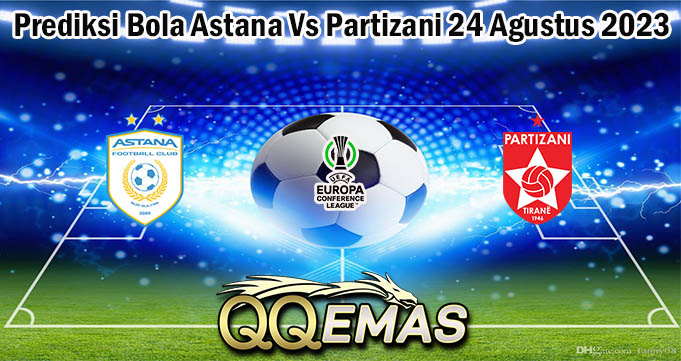 Prediksi Bola Astana Vs Partizani 24 Agustus 2023