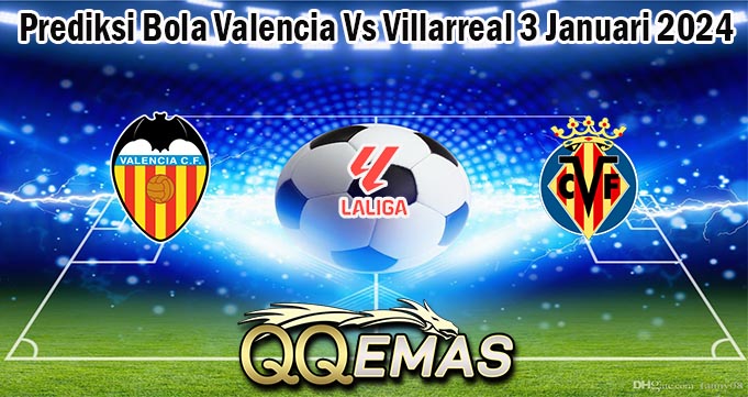 Prediksi Bola Valencia Vs Villarreal 3 Januari 2024