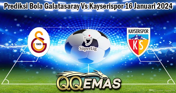 Prediksi Bola Galatasaray Vs Kayserispor 16 Januari 2024