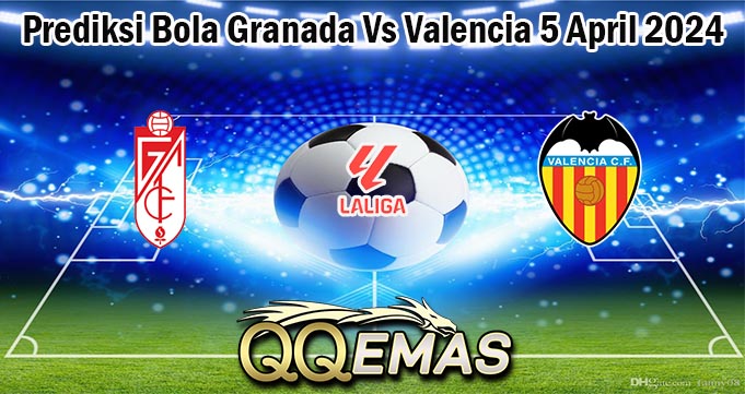 Prediksi Bola Granada Vs Valencia 5 April 2024