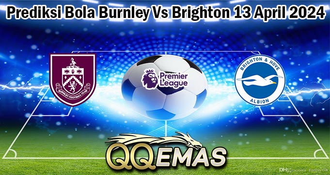 Prediksi Bola Burnley Vs Brighton 13 April 2024