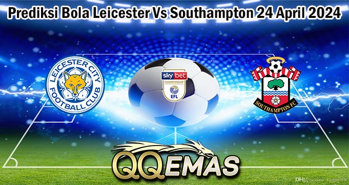 Prediksi Bola Leicester Vs Southampton 24 April 2024