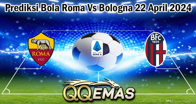 Prediksi Bola Roma Vs Bologna 22 April 2024